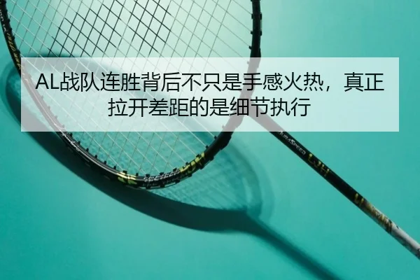 AL战队连胜背后不只是手感火热，真正拉开差距的是细节执行