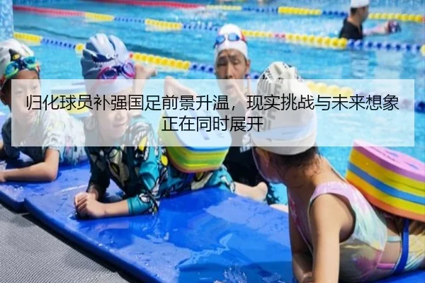 归化球员补强国足前景升温，现实挑战与未来想象正在同时展开